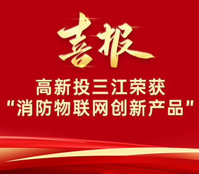 喜報 | 高新投三江榮獲“消防物聯網創新產品”